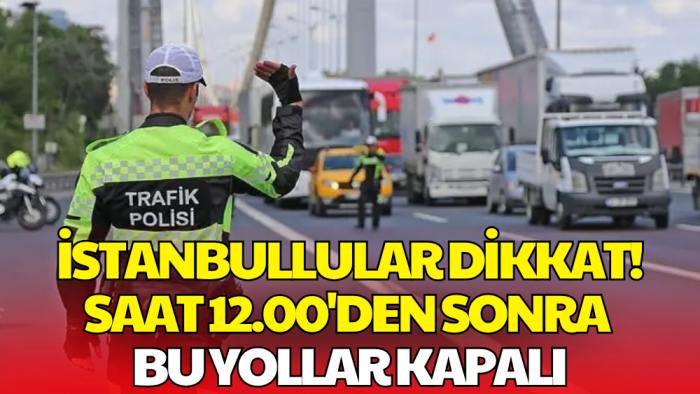 İstanbul'da Bugün Saat 12.00'den İtibaren Bazı Yollar Kapatılacak